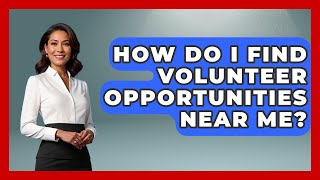 How Do I Find Volunteer Opportunities Near Me? - The College Explorer