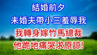 結婚前夕未婚夫帶小三羞辱我，我轉身嫁竹馬總裁，他跪地痛哭求原諒!#情感故事 #有聲小說 #有聲故事