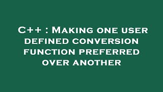 C++ : Making one user defined conversion function preferred over another