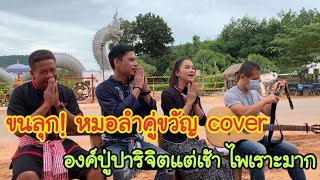 ขนลุก! หมอลำคู่ขวัญ cover องค์ปู่ปาริจิต แต่เช้า ไพเราะมาก