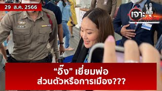 “อิ๊ง” เยี่ยมพ่อ ... ส่วนตัวหรือการเมือง??? | เจาะลึกทั่วไทย | 29 ส.ค. 66