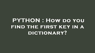 PYTHON : How do you find the first key in a dictionary?