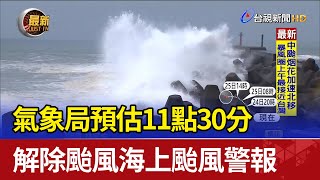 氣象局預估11點30分 解除颱風海上颱風警報