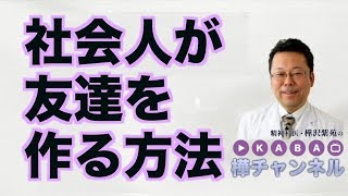 社会人が友達を作る方法【精神科医・樺沢紫苑】