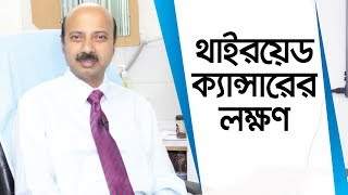 থাইরয়েড ক্যান্সারের লক্ষণ - ডাঃ ইন্দ্রজিৎ প্রসাদ