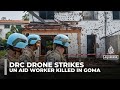 UN aid worker killed in drone strike in DR Congo’s rebel-held Goma