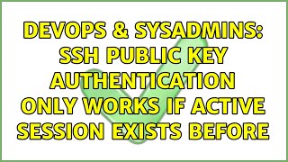 DevOps & SysAdmins: SSH Public Key Authentication only works if active session exists before