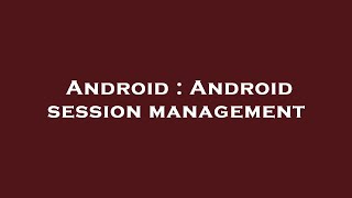 Android : Android session management