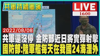 【1600 共軍持續軍演】共軍還沒停 金防部近日將實彈射擊 國防部:陸軍艦每天在我國24海浬外 LIVE