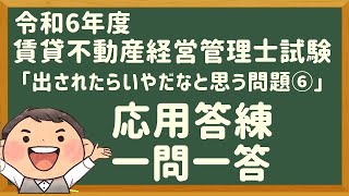 「応用答練」令和６年度・賃管士試験・「出されたら嫌な問題⑥」【賃貸不動産経営管理士2024年】