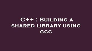 C++ : Building a shared library using gcc