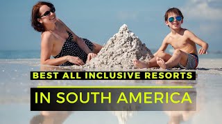 Top 5 Best All Inclusive Resorts in South America