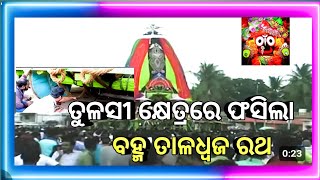 ତୁଳସୀ କ୍ଷେତ୍ରରେ ଫସିଲା ବହ୍ମ ତାଳଧ୍ଵଜ ରଥ//tulasi khetrare fasila bromaha taladhwaja ratha