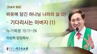 [새문안교회 이상학목사 설교]  비유에 담긴 하나님 나라의 삶(2) – 기다리시는 아버지(1) (누가복음 15:11~24)