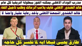 خالد الغندور الاهلي خايف يلاعبنا وطلب تأجيل اللقاء | طارق يحيى عادى اما نخسر كل حاجه