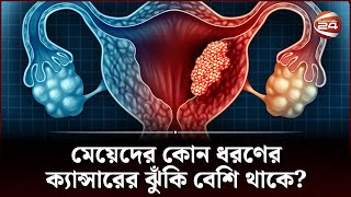 মেয়েদের কোন ধরণের ক্যান্সারের ঝুঁকি বেশি থাকে? | Uterine Cancer | Health Tips | Channel 24