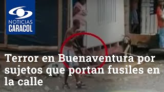 Terror en Buenaventura por sujetos que tranquilamente portan fusiles en la calle