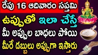 రేపు 16 ఆదివారం సప్తమి ఉప్పుతో ఇలా చేస్తే మీ అప్పుల బాధలు పోయి మీరే డబ్బులు అప్పుగా ఇస్తారు