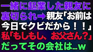 【スカッとする話】一緒に起業した親友に裏切られ「お前は今日でクビだから！」私「もしもし、お父さん？」だってその会社は…