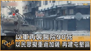 以軍再襲醫院90死 以民眾擬重返加薩 再建屯墾區｜秦綾謙｜FOCUS全球新聞 20240321@tvbsfocus