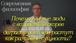 Почему многие люди с возрастом скорее деградируют, чем растут как разумные сущности?