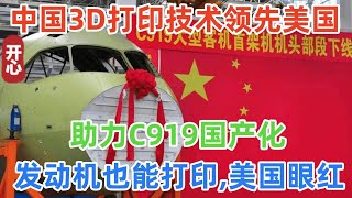 中国3D打印技术领先美国！助力C919国产化，发动机也能打印，将改变制造业格局！美国眼红！