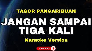 JANGAN SAMPAI TIGA KALI - TAGOR PANGARIBUAN (KARAOKE VERSION)