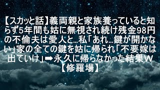 【スカッと話】義両親と家族養っていると知らず5年間も姑に無視され続け残金98円の不倫夫は愛人と…私「あれ…鍵が開かない」家の全ての鍵を姑に帰られ「不要嫁は出ていけ」➡永久に帰らなかった結果ｗ【修羅