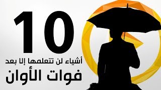 10 أشياء لن تدركها إلا بعد فوات الأوان..!!