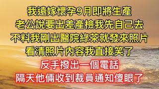 我遠嫁懷孕9月即將生產，老公說要出差產檢我先自己去，不料我剛出醫院綠茶就發來照片，看清照片內容我直接笑了，反手撥出一個電話，隔天他倆收到裁員通知傻眼了