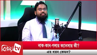 নাক-কান-গলার ক্যা'ন্সা'র কী? এর ধরন কেমন? Bijoy TV