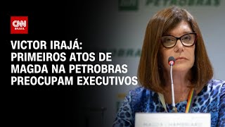 Victor Irajá: Primeiros atos de Magda na Petrobras preocupam executivos | CNN 360º