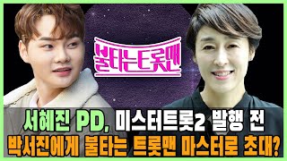 서혜진 PD 미스터트롯2 발행 전 박서진에게 불타는 트롯맨 마스터로 초대? \