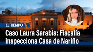 Caso de Laura Sanabria: Inspección de la Fiscalía en la Casa de Nariño | El Tiempo