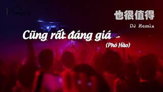 [Vietsub] CŨNG RẤT ĐÁNG GIÁ (Phó Hào) - 也很值得 (付豪）(DJ Remix) Chanh Dây