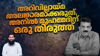 അറിവില്ലായ്മ അലങ്കാരമാക്കരുത്. അനിൽ മുഹമ്മദിന് ഒരു തിരുത്ത്