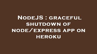 NodeJS : graceful shutdown of node/express app on heroku