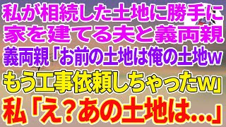 【スカッとする話】私が相続した土地に勝手に家を建てる夫と義両親「お前の土地は俺の土地wもう工事依頼しちゃったw」→私「え？あの土地は...」