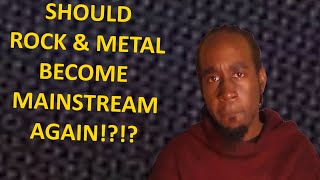 Should Rock \u0026 Metal Be Mainstream In Music Again?