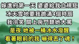 嫁入將軍府第一天，婆婆給我立規矩，冰天雪地要我跪滿4個時辰。我冷笑，關上房門聽她大罵，是夜，她被一桶冰水驚醒，看著眼前的我，嚇得丟了魂！