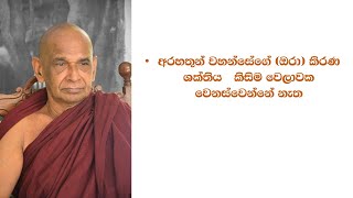 අරහතුන් වහන්සේගේ (ඔරා) කිරණ ශක්තිය   කිසිම වෙලාවක වෙනස්වෙන්නේ නැත