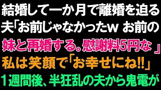 【スカッとする話】結婚して1か月で離婚を迫る夫「お前じゃなかったwお前の妹と再婚する。慰謝料5円な」私は笑顔で「お幸せにね!!」➡1週間後、半狂乱の夫から鬼電が