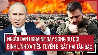 Thời sự quốc tế 3/2: Người dân Ukraine dậy sóng dữ dội binh lính xa tiền tuyến bị sát hại tàn bạo