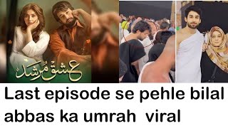 | umrah viral video of bilal abbas | durefishan saleem | bhale | ishq murshid | last episode | end |