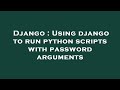 Django : Using django to run python scripts with password arguments