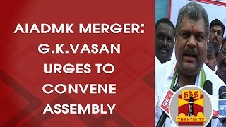 AIADMK Merger : TMC Chief G.K.Vasan Urges to Convene Assembly | Thanthi TV