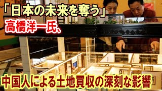 【乗っ取り】「あなたの街も危ないかも…」 高橋洋一氏、中国人による土地買収の実態を暴く【海外の反応】