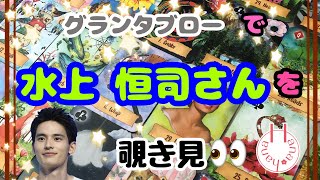 🔮水上恒司さんを🧙‍♀️グランタブローで覗き見🃏|˶' '˶)ﾁﾗｯ