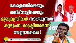 കേരളത്തിലെയും തമിഴ്‌നാട്ടിലെയും മുഖ്യമന്ത്രിമാർ നടത്തുന്നത് കുടുംബ രാഷ്ട്രീയമെന്ന് അണ്ണാമലൈ !