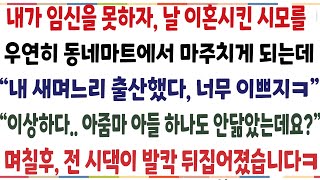 (반전신청사연)내가 임신을 못하다 날 이혼시킨 시모를 우연히 동네마트에서 마주치게 되는데 \